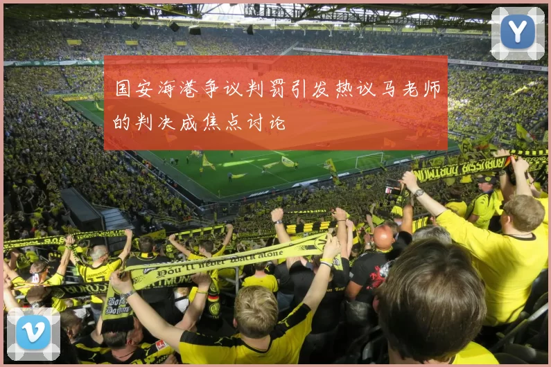 国安海港争议判罚引发热议马老师的判决成焦点讨论