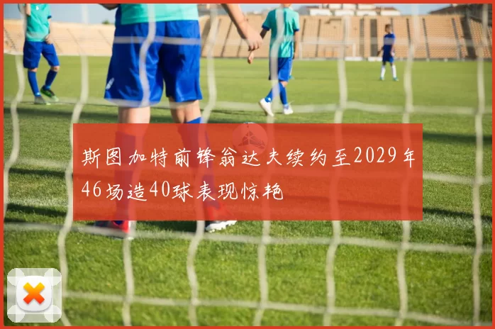 斯图加特前锋翁达夫续约至2029年46场造40球表现惊艳