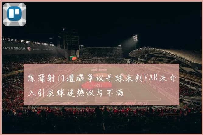 陈蒲射门遭遇争议手球未判VAR未介入引发球迷热议与不满