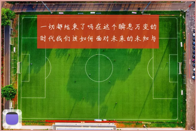 一切都结束了吗在这个瞬息万变的时代我们该如何面对未来的未知与挑战