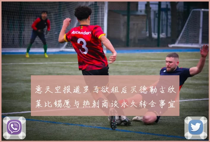 意天空报道罗马欲租后买德勒古欣莱比锡愿与热刺商谈永久转会事宜