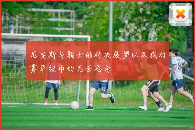 尼克斯与骑士的对决展望以及我对雾草纽币的无奈思考